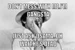 obama-meme-generator-don-t-mess-with-me-i-m-gangsta-just-ask-osama-oh-wait-he-s-dead-3ee179.jpg