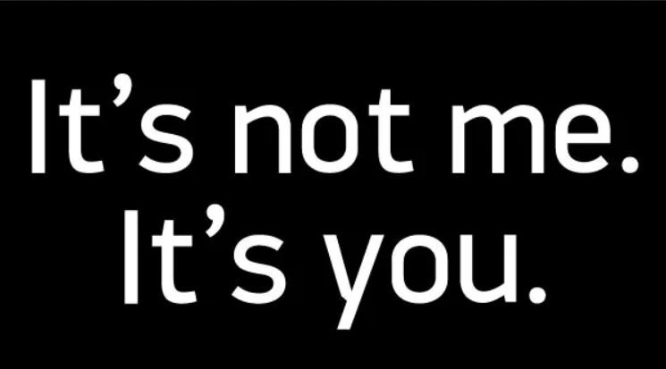 Its not me its you.JPG