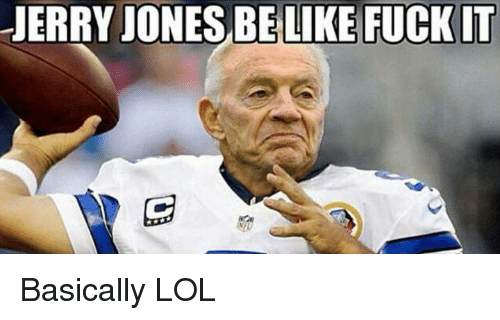 jerry-jones-belike-fuckit-basically-lol-27754746[1].png